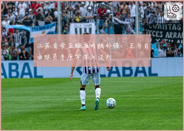 江苏肯帝亚瞄准内线补强，正与自由球员李原宇深入谈判