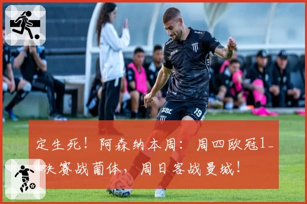 定生死!阿森纳本周:周四欧冠1_4决赛战葡体,周日客战曼城!