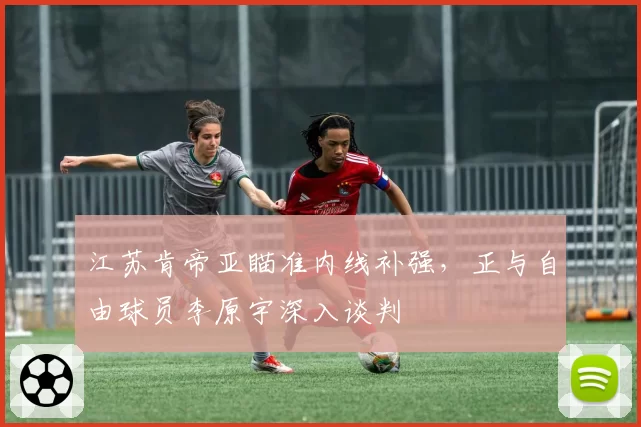 江苏肯帝亚瞄准内线补强，正与自由球员李原宇深入谈判