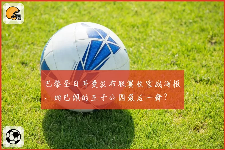 巴黎圣日耳曼发布联赛收官战海报,姆巴佩的王子公园最后一舞?