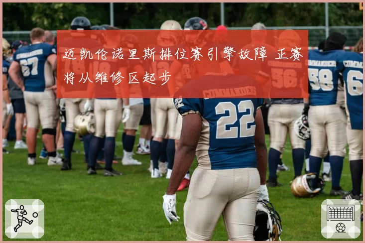 迈凯伦诺里斯排位赛引擎故障 正赛将从维修区起步