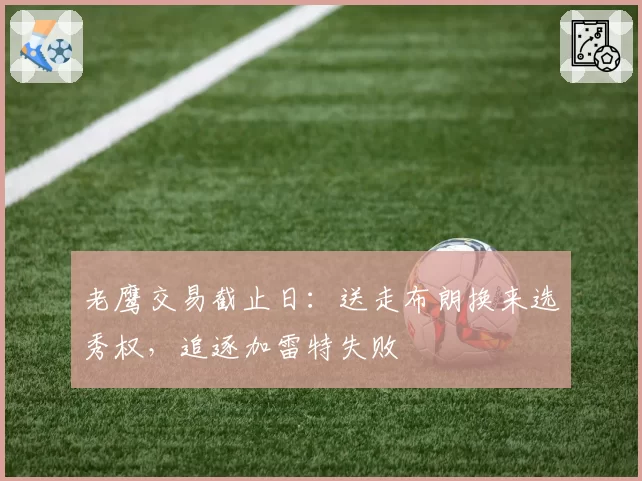 老鹰交易截止日：送走布朗换来选秀权，追逐加雷特失败