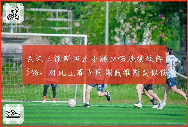 武汉三镇斯坦丘小腿拉伤连续缺阵5场,对比上赛季同期戴维斯类似伤情多休一轮