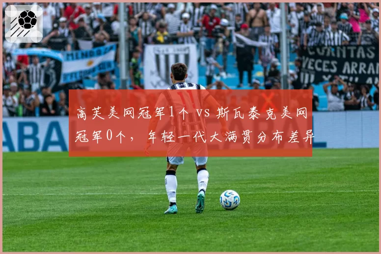 高芙美网冠军1个 vs 斯瓦泰克美网冠军0个，年轻一代大满贯分布差异