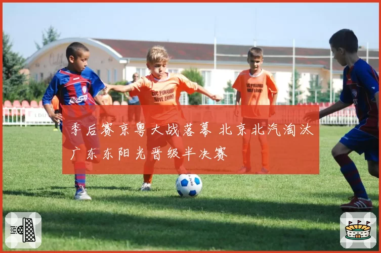 季后赛京粤大战落幕 北京北汽淘汰广东东阳光晋级半决赛