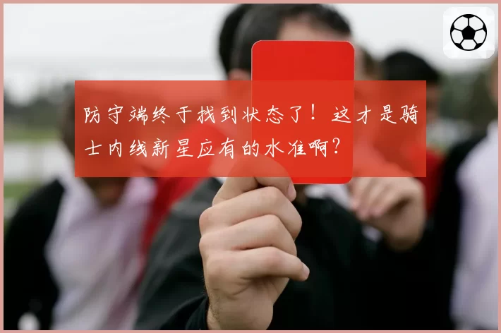 防守端终于找到状态了!这才是骑士内线新星应有的水准啊?