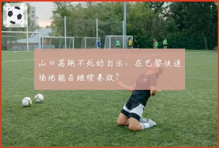 山口茜跑不死的打法，在巴黎快速场地能否继续奏效？