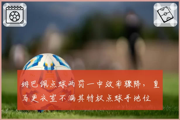 姆巴佩点球两罚一中效率骤降，皇马更衣室不满其特权点球手地位