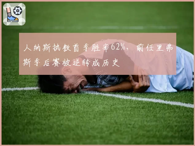 人纳斯执教首季胜率62%,前任里弗斯季后赛被逆转成历史