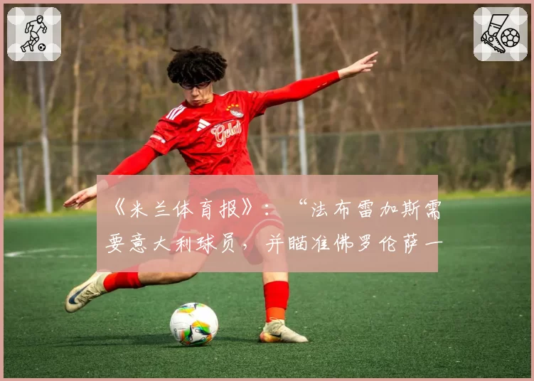 《米兰体育报》：“法布雷加斯需要意大利球员，并瞄准佛罗伦萨一名球员”