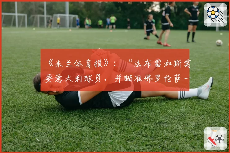 《米兰体育报》：“法布雷加斯需要意大利球员，并瞄准佛罗伦萨一名球员”