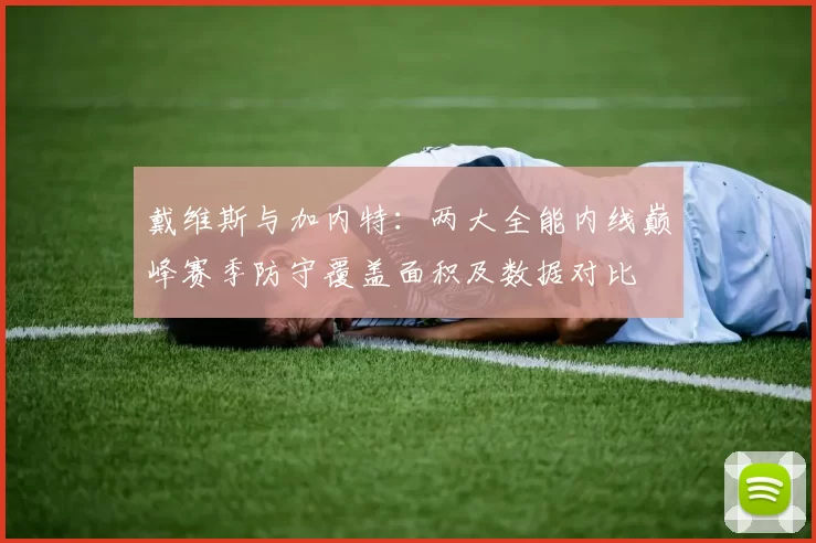 戴维斯与加内特:两大全能内线巅峰赛季防守覆盖面积及数据对比