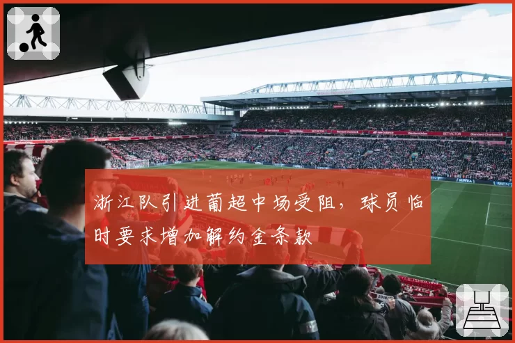 浙江队引进葡超中场受阻,球员临时要求增加解约金条款
