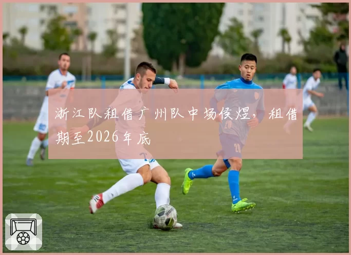 浙江队租借广州队中场侯煜，租借期至2026年底