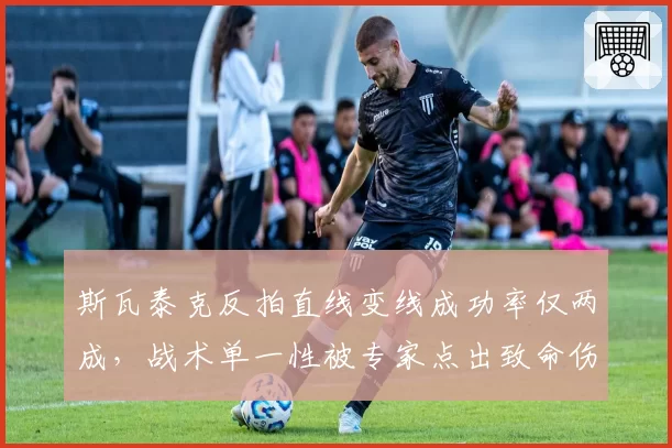 斯瓦泰克反拍直线变线成功率仅两成，战术单一性被专家点出致命伤