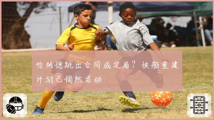伦纳德跳出合同成定局？快船重建计划已悄然启动