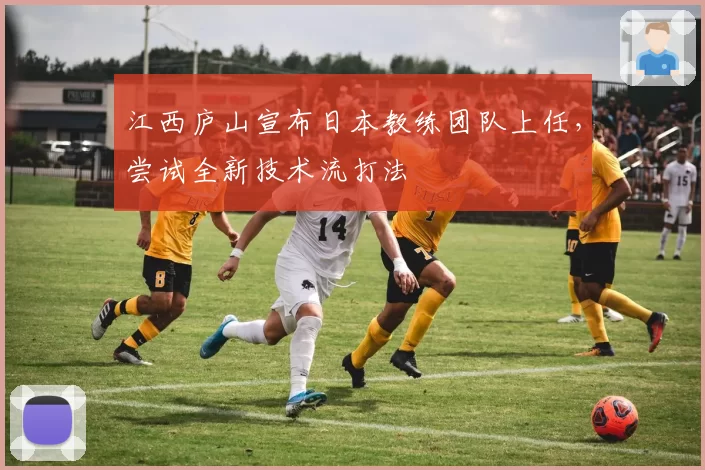 江西庐山宣布日本教练团队上任,尝试全新技术流打法