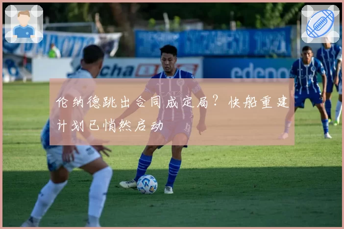 伦纳德跳出合同成定局？快船重建计划已悄然启动
