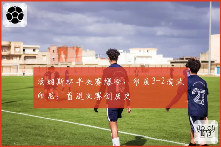 汤姆斯杯半决赛爆冷,印度3-2淘汰印尼,首进决赛创历史