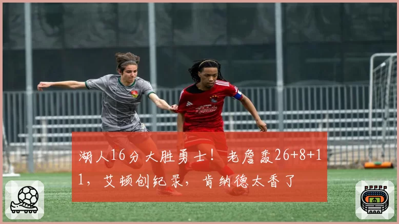 湖人16分大胜勇士！老詹轰26+8+11，艾顿创纪录，肯纳德太香了