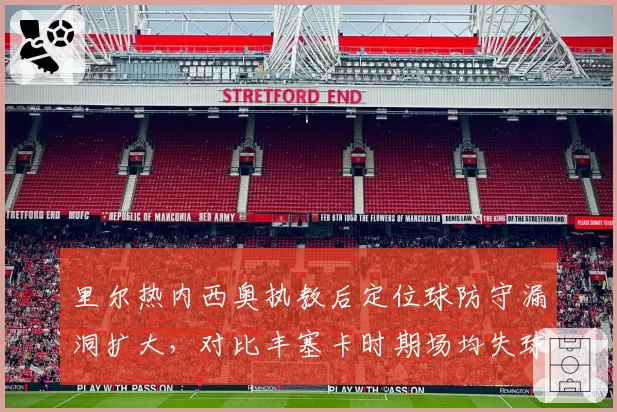 里尔热内西奥执教后定位球防守漏洞扩大，对比丰塞卡时期场均失球从0.8涨至1.3个