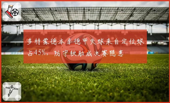 多特蒙德本季德甲失球来自定位球占45%，防守软肋成决赛隐患